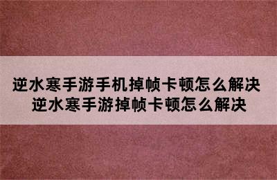 逆水寒手游手机掉帧卡顿怎么解决 逆水寒手游掉帧卡顿怎么解决